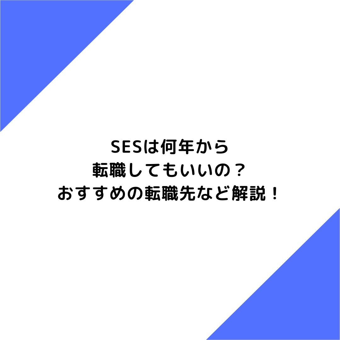 SESは何年から転職してもいいの？おすすめの転職先など解説！